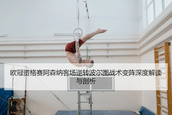 欧冠资格赛阿森纳客场逆转波尔图战术变阵深度解读与剖析